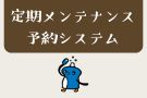定期メンテナンス予約システム